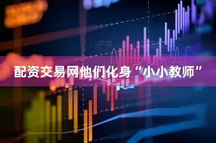 配资交易网他们化身“小小教师”