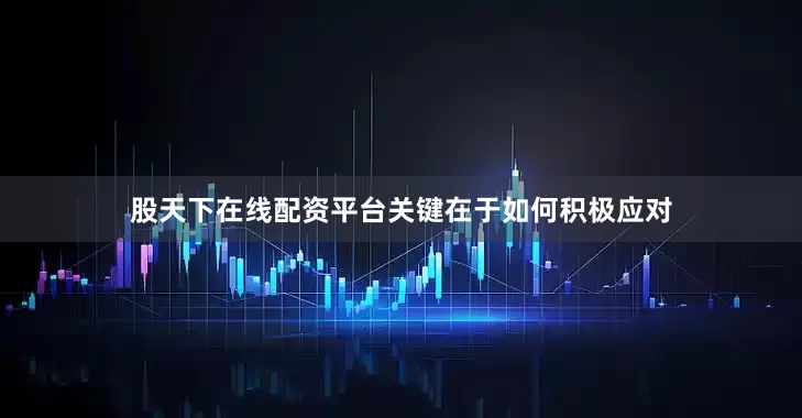 股天下在线配资平台关键在于如何积极应对