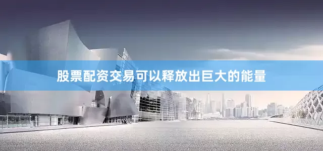股票配资交易可以释放出巨大的能量