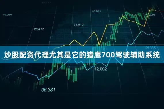 炒股配资代理尤其是它的猎鹰700驾驶辅助系统