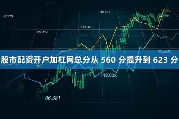 股市配资开户加杠网总分从 560 分提升到 623 分