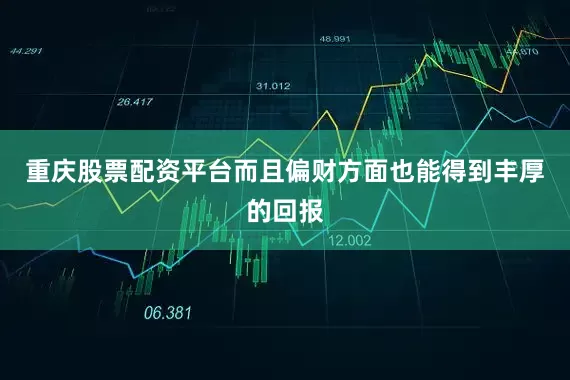重庆股票配资平台而且偏财方面也能得到丰厚的回报