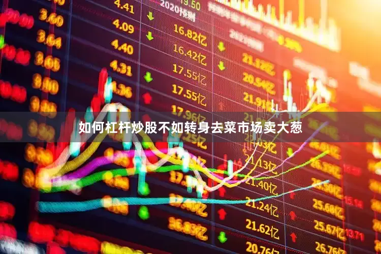 如何杠杆炒股不如转身去菜市场卖大葱