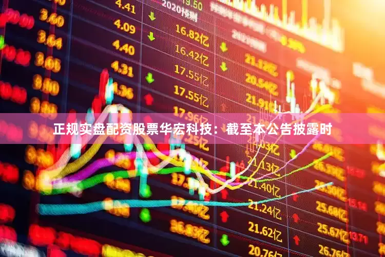 正规实盘配资股票　　华宏科技：截至本公告披露时