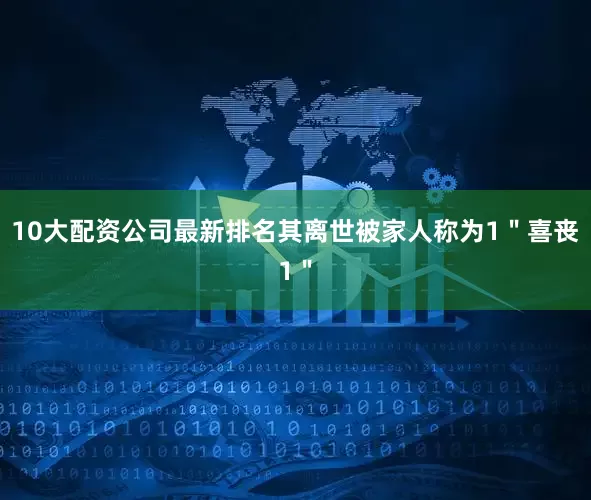 10大配资公司最新排名其离世被家人称为1＂喜丧1＂