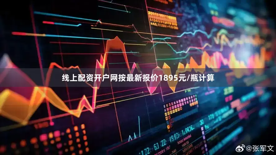 线上配资开户网按最新报价1895元/瓶计算