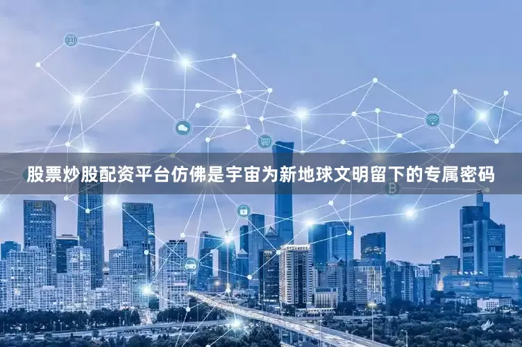股票炒股配资平台仿佛是宇宙为新地球文明留下的专属密码