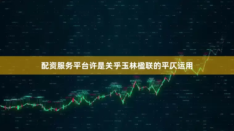 配资服务平台许是关乎玉林楹联的平仄运用