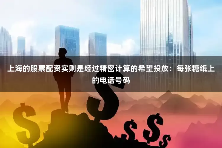 上海的股票配资实则是经过精密计算的希望投放：每张糖纸上的电话号码