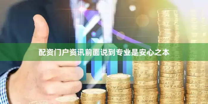 配资门户资讯前面说到专业是安心之本