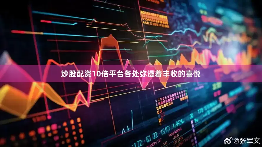 炒股配资10倍平台各处弥漫着丰收的喜悦