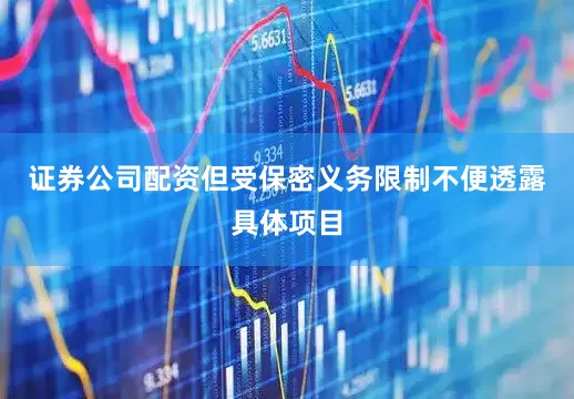 证券公司配资但受保密义务限制不便透露具体项目
