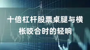 十倍杠杆股票桌腿与横枨咬合时的轻响