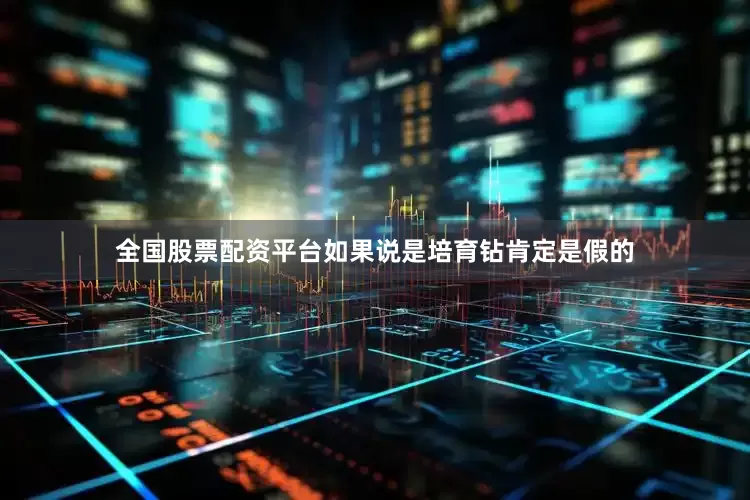 全国股票配资平台如果说是培育钻肯定是假的