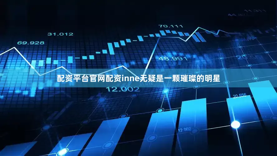 配资平台官网配资inne无疑是一颗璀璨的明星