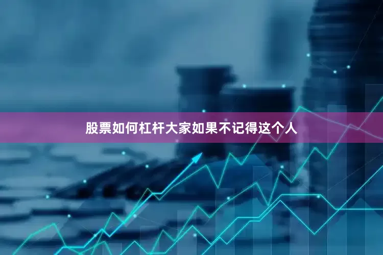 股票如何杠杆大家如果不记得这个人
