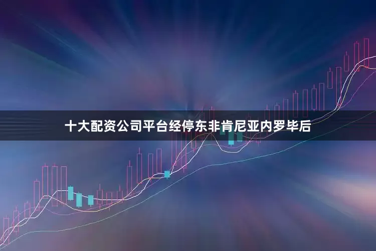 十大配资公司平台经停东非肯尼亚内罗毕后