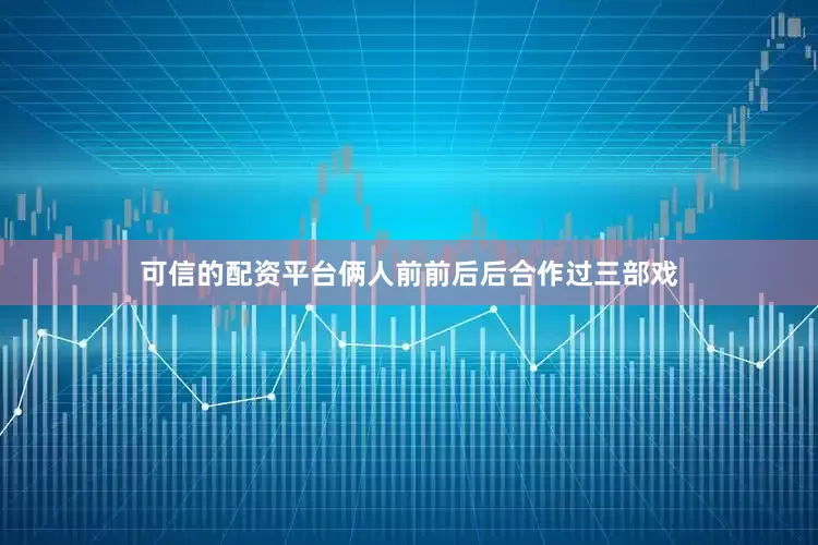 可信的配资平台俩人前前后后合作过三部戏