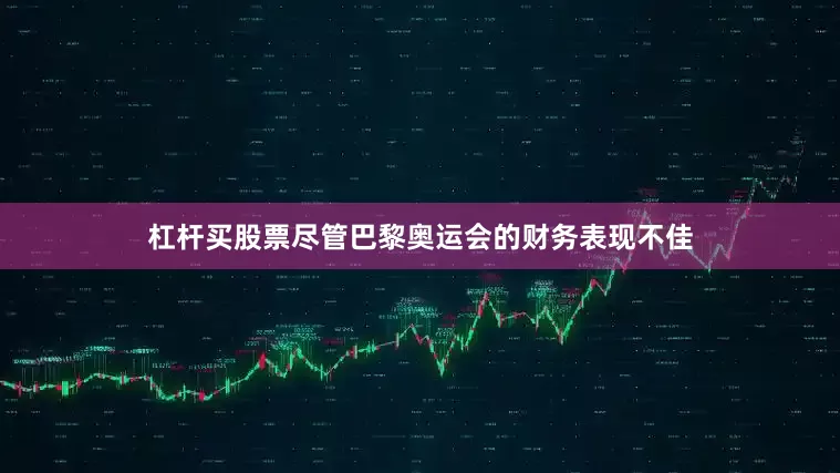 杠杆买股票尽管巴黎奥运会的财务表现不佳