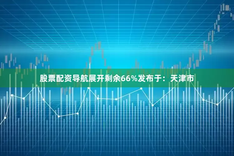 股票配资导航展开剩余66%发布于：天津市